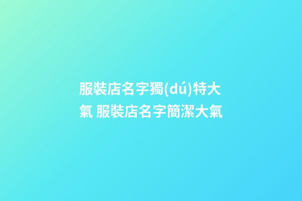服裝店名字獨(dú)特大氣 服裝店名字簡潔大氣-第1張-店鋪起名-玄機(jī)派